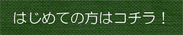 はじめての方はコチラ！